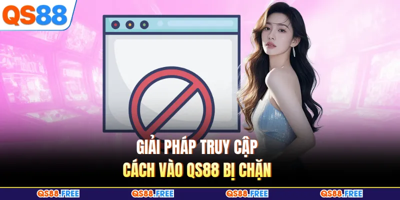 Giải pháp truy cập cách vào QS88 bị chặn